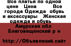 Все платья по одной цене › Цена ­ 500 - Все города Одежда, обувь и аксессуары » Женская одежда и обувь   . Амурская обл.,Благовещенский р-н